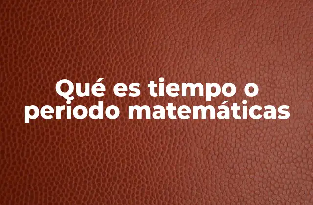 Qué es Tiempo o Periodo Matemáticas