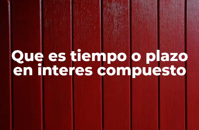 Que es Tiempo o Plazo en Interes Compuesto