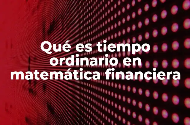Qué es Tiempo Ordinario en Matemática Financiera