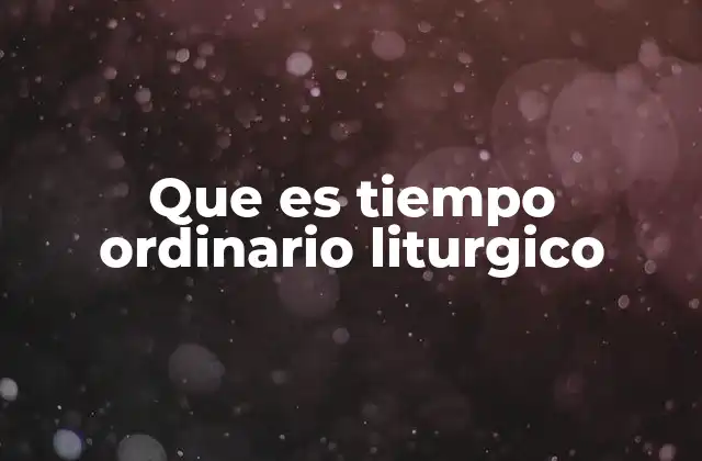 Que es Tiempo Ordinario Liturgico