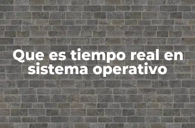 Que es Tiempo Real en Sistema Operativo