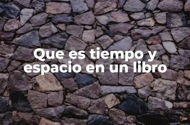 Que es Tiempo y Espacio en un Libro 2 La interacción entre tiempo y espacio en la narrativa