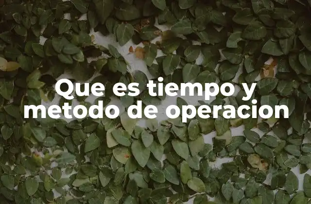 Que es Tiempo y Metodo de Operacion