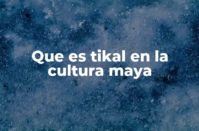 Que es Tikal en la Cultura Maya
