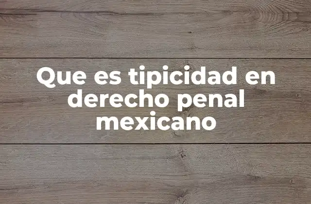 Que es Tipicidad en Derecho Penal Mexicano 2 ¿Cómo se identifica la tipicidad en la práctica?