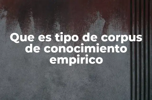Que es Tipo de Corpus de Conocimiento Empirico