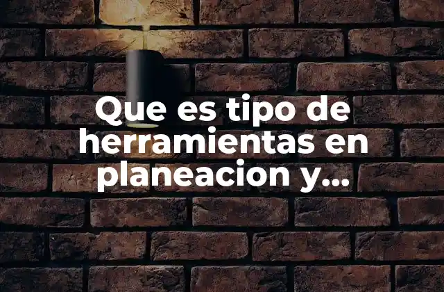 Que es Tipo de Herramientas en Planeacion y Organizacion