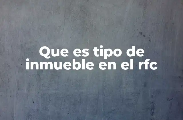 Que es Tipo de Inmueble en el Rfc