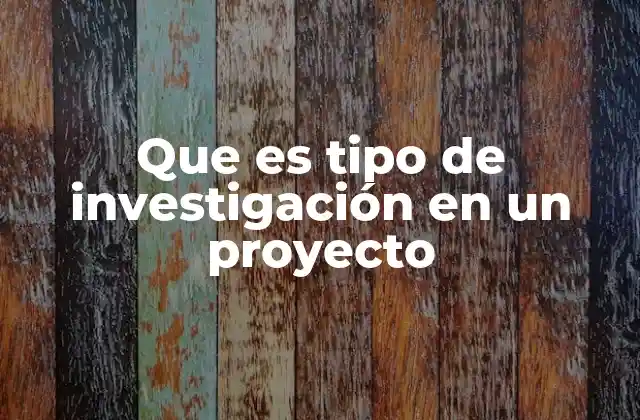 Que es Tipo de Investigación en un Proyecto 2 La importancia de elegir el tipo de investigación adecuado