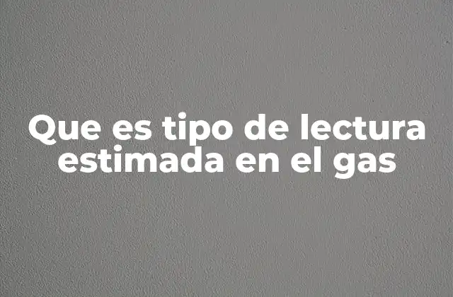 Que es Tipo de Lectura Estimada en el Gas 2 Cómo se maneja el consumo de gas cuando no hay acceso al medidor