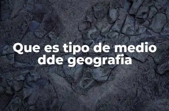 Que es Tipo de Medio Dde Geografia