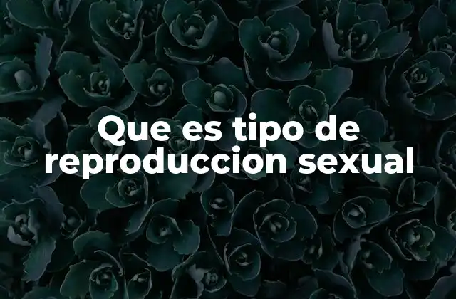 Que es Tipo de Reproduccion Sexual