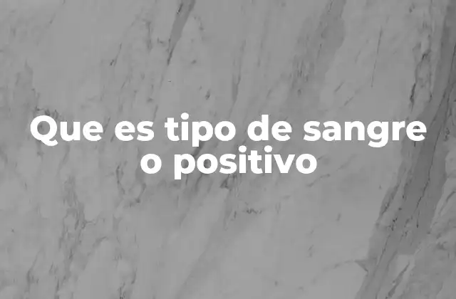 Que es Tipo de Sangre o Positivo