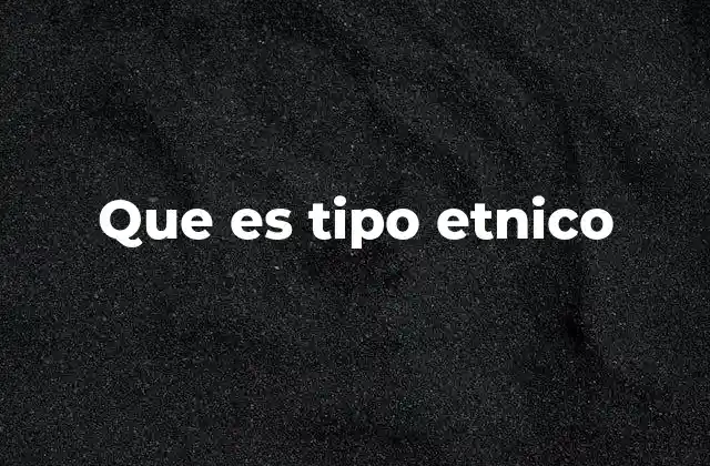 Que es Tipo Etnico