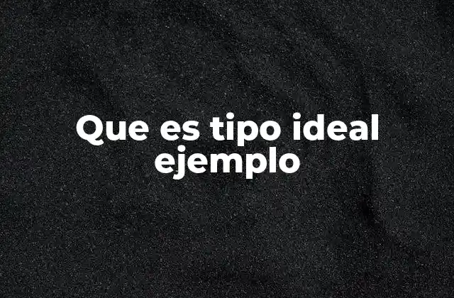 Que es Tipo Ideal Ejemplo