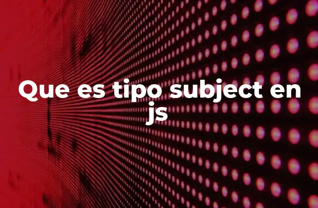 Que es Tipo Subject en Js