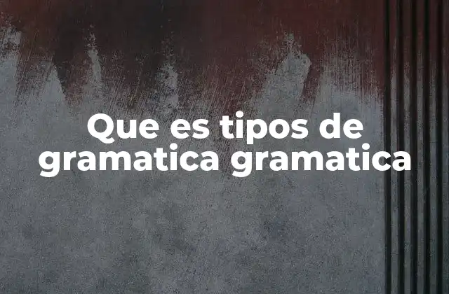Que es Tipos de Gramatica Gramatica