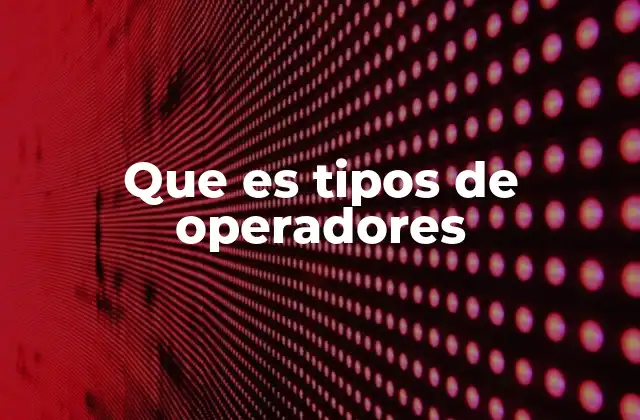 Que es Tipos de Operadores