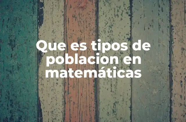 Que es Tipos de Poblacion en Matemáticas 2 Cómo se clasifican las poblaciones en el análisis estadístico