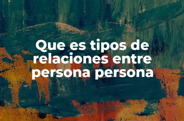 Que es Tipos de Relaciones entre Persona Persona