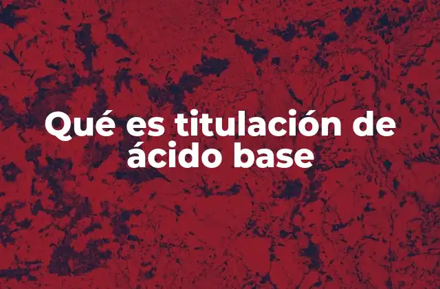 Qué es Titulación de Ácido Base