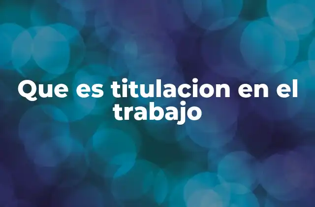 Que es Titulacion en el Trabajo