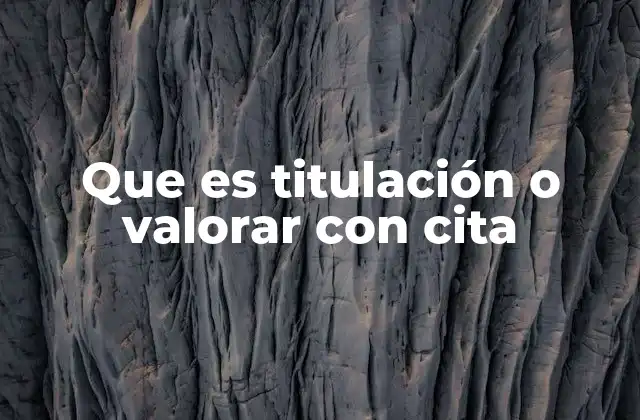 Que es Titulación o Valorar con Cita