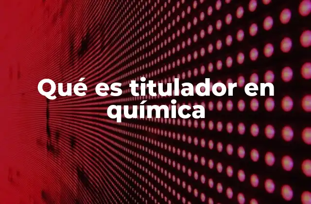 Qué es Titulador en Química