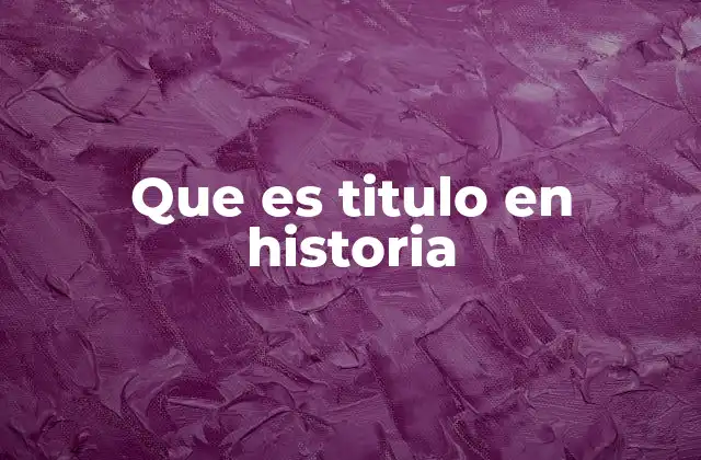 Que es Titulo en Historia