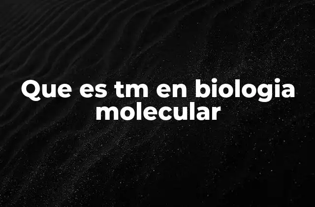 Que es Tm en Biologia Molecular