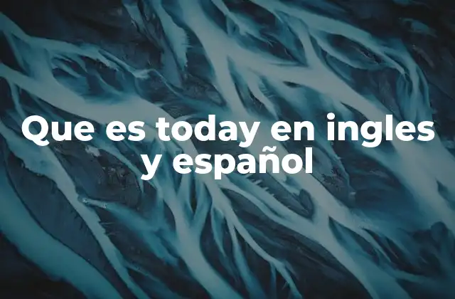 Que es Today en Ingles y Español