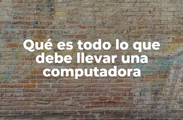 Qué es Todo Lo que Debe Llevar una Computadora
