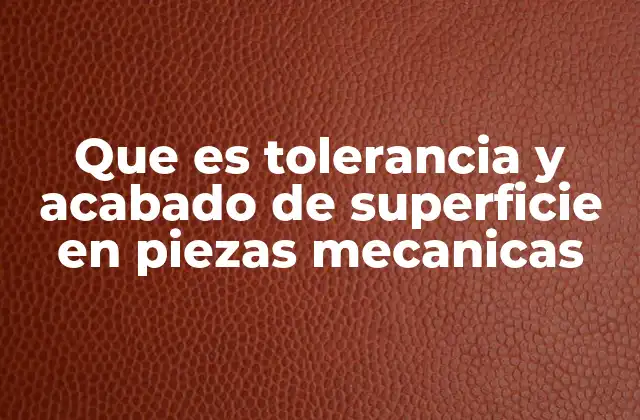 Que es Tolerancia y Acabado de Superficie en Piezas Mecanicas