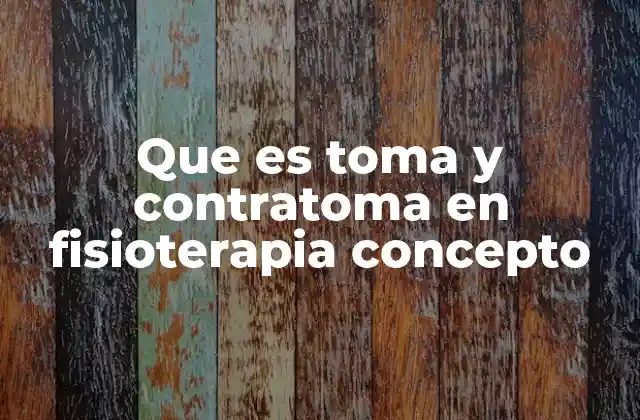 Que es Toma y Contratoma en Fisioterapia Concepto
