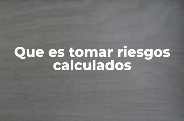 Que es Tomar Riesgos Calculados 2 La importancia de asumir decisiones estratégicas