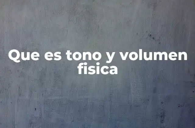 Que es Tono y Volumen Fisica