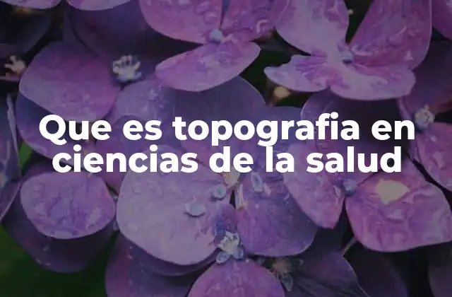 Que es Topografia en Ciencias de la Salud
