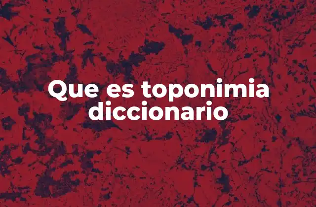 Que es Toponimia Diccionario