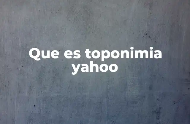 Que es Toponimia Yahoo