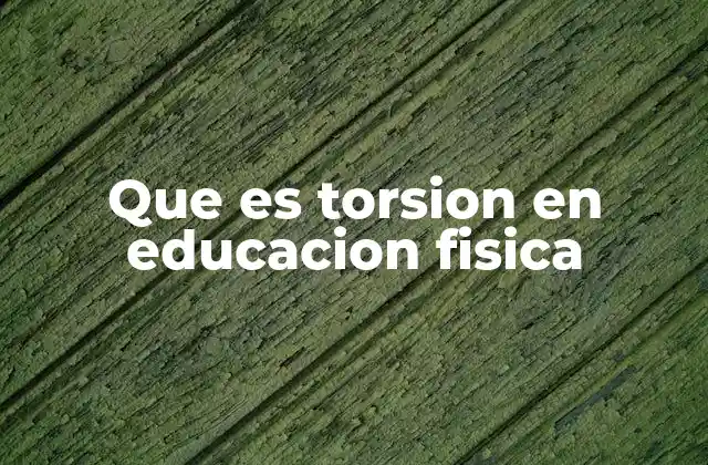 Que es Torsion en Educacion Fisica