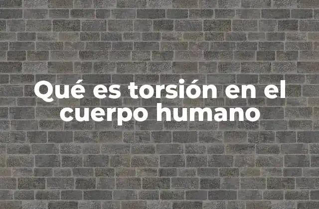 Qué es Torsión en el Cuerpo Humano