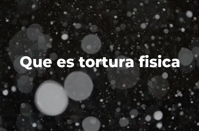 Que es Tortura Fisica