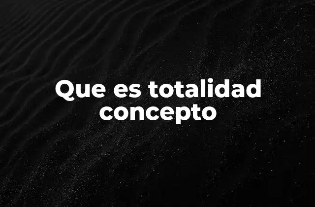 Que es Totalidad Concepto 2 El rol de la totalidad en la comprensión del mundo