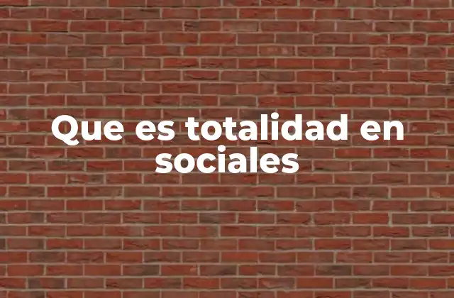 Que es Totalidad en Sociales 2 La importancia de la perspectiva integral en las ciencias sociales