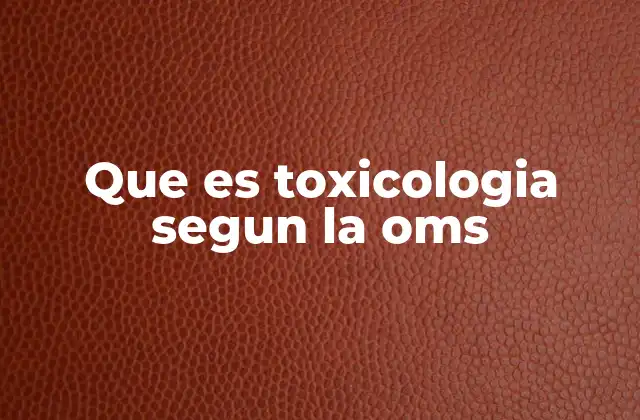 Que es Toxicologia Segun la Oms