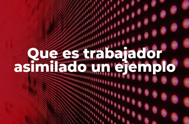 Que es Trabajador Asimilado un Ejemplo