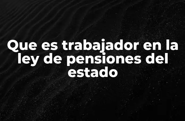 Que es Trabajador en la Ley de Pensiones Del Estado
