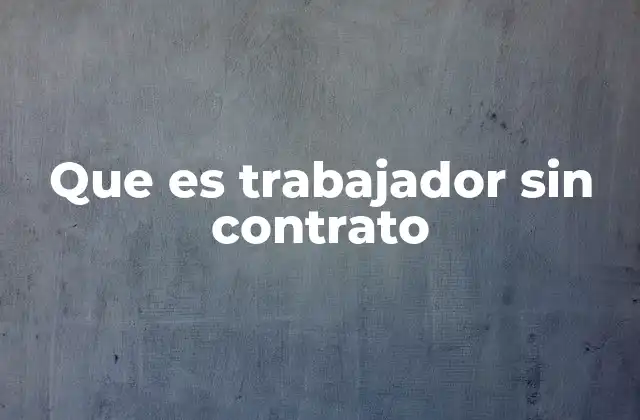 Que es Trabajador sin Contrato