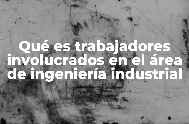 Qué es Trabajadores Involucrados en el Área de Ingeniería Industrial