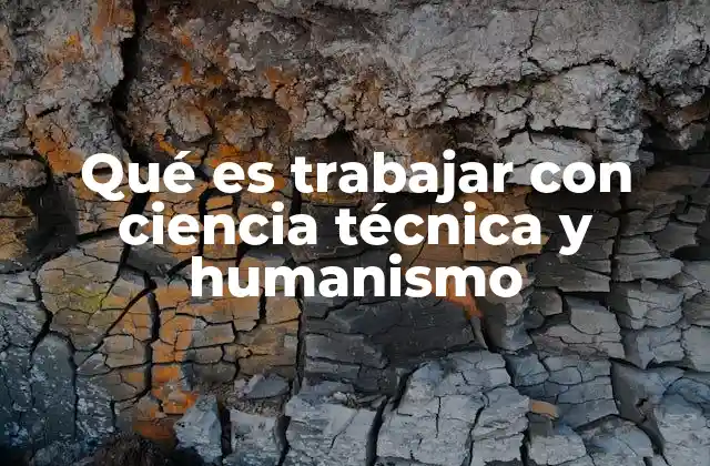 Qué es Trabajar con Ciencia Técnica y Humanismo